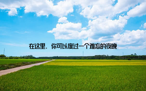 在这里, 你可以度过一个难忘的夜晚