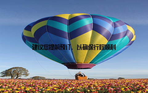 建议您提前预订, 以确保行程顺利