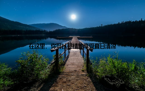 在这里, 你可以尽情地享受夏日清凉