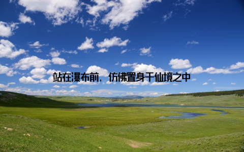 站在瀑布前, 仿佛置身于仙境之中