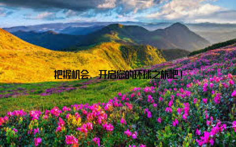 把握机会, 开启您的环球之旅吧!