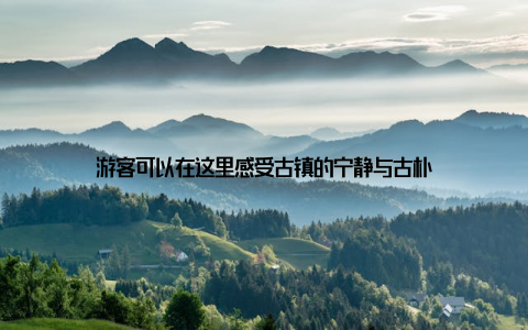 游客可以在这里感受古镇的宁静与古朴