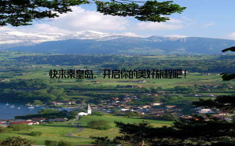 快来秦皇岛, 开启你的美好旅程吧!