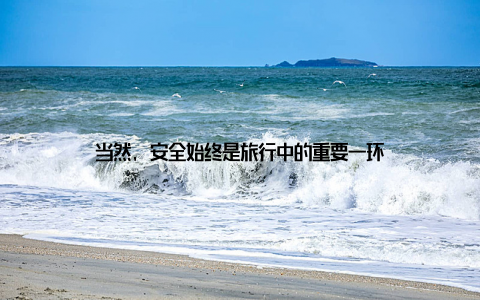 当然, 安全始终是旅行中的重要一环