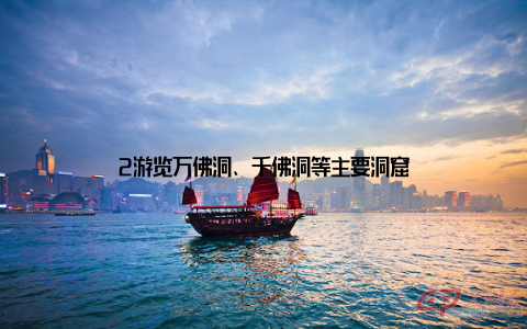 2游览万佛洞、千佛洞等主要洞窟