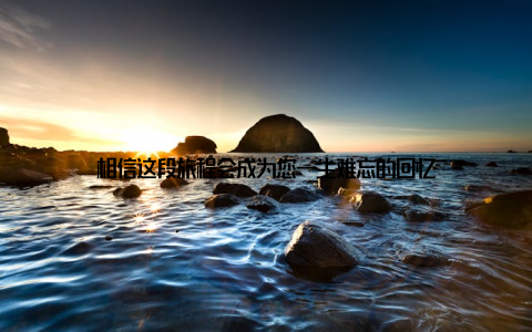 相信这段旅程会成为您一生难忘的回忆