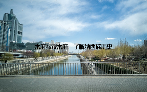 木府参观木府, 了解纳西族历史