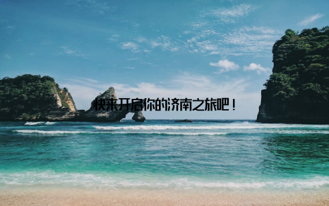 快来开启你的济南之旅吧!