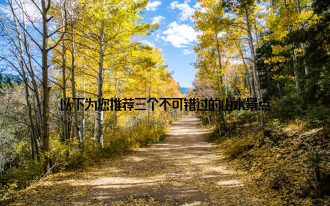 以下为您推荐三个不可错过的山水景点