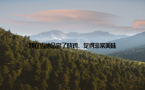 我在当地品尝了烧鸡, 觉得非常美味