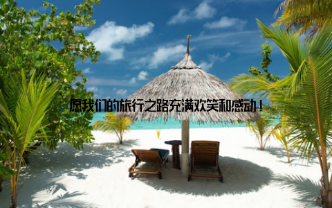 愿我们的旅行之路充满欢笑和感动!