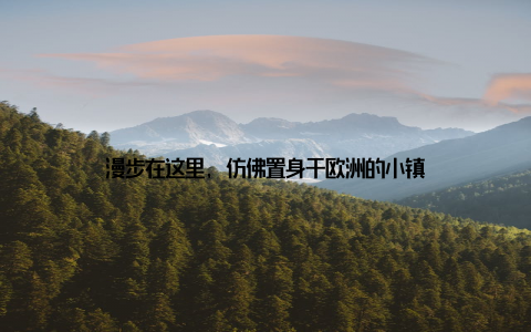 漫步在这里, 仿佛置身于欧洲的小镇