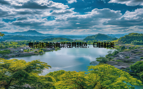 粤菜珠海的粤菜独具特色, 口味鲜美