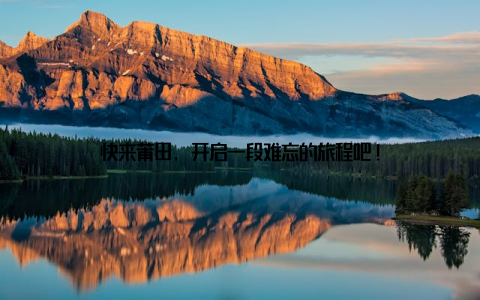 快来莆田, 开启一段难忘的旅程吧!