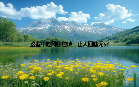 这些小吃风味独特, 让人回味无穷