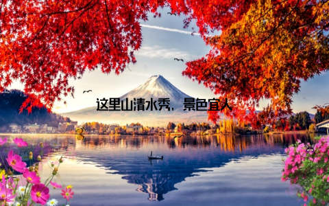 这里山清水秀, 景色宜人