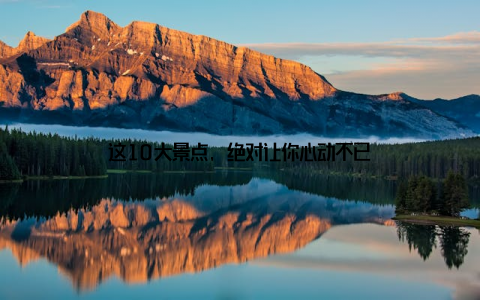 这10大景点, 绝对让你心动不已