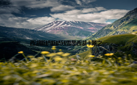 西湖断桥断桥残雪是西湖十景之一