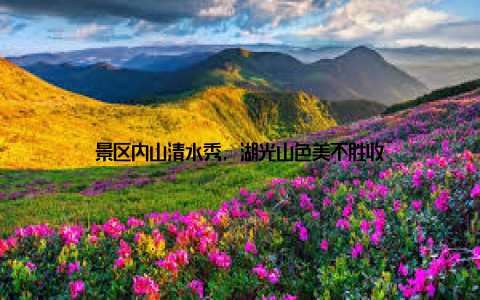 景区内山清水秀, 湖光山色美不胜收