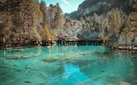 加入我们, 开启你的精彩旅程吧!