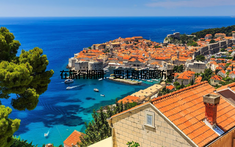 在旅行期间, 要注意保暖防暑