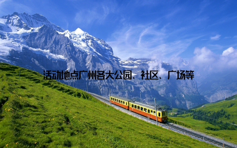 活动地点广州各大公园、社区、广场等